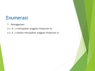 Enumerasi 
 Keanggotaan 
x Î A : x merupakan anggota himpunan A; 
x Ï A : x bukan merupakan anggota himpunan A. 
 