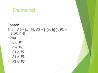 Enumerasi 
Contoh 
Bila P1 = {a, b}, P2 = { {a, b} }, P3 = 
{{{a, b}}} 
maka 
a Î P1 
a Ï P2 
P1 Î P2 
P1 Ï P3 
P2 Î P3 
 