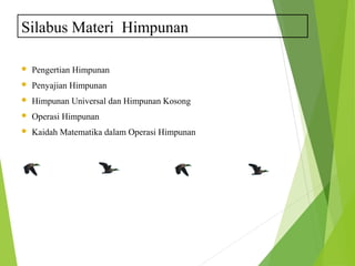 Silabus Materi Himpunan 
 Pengertian Himpunan 
 Penyajian Himpunan 
 Himpunan Universal dan Himpunan Kosong 
 Operasi Himpunan 
 Kaidah Matematika dalam Operasi Himpunan 
 