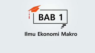 Ilmu Ekonomi Makro
BAB 1
 