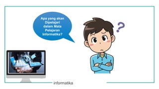 informatika
Apa yang akan
Dipelajari
dalam Mata
Pelajaran
Informatika?
 
