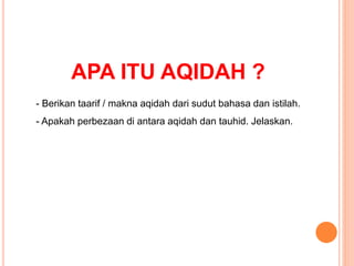 APA ITU AQIDAH ?
- Berikan taarif / makna aqidah dari sudut bahasa dan istilah.
- Apakah perbezaan di antara aqidah dan tauhid. Jelaskan.
 