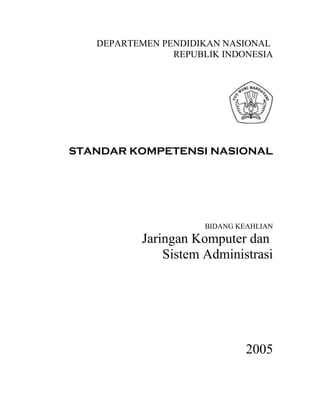 DEPARTEMEN PENDIDIKAN NASIONAL
REPUBLIK INDONESIA
STANDAR KOMPETENSI NASIONAL
BIDANG KEAHLIAN
Jaringan Komputer dan
Sistem Administrasi
2005
 