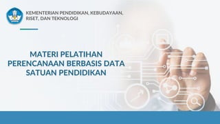 KEMENTERIAN PENDIDIKAN, KEBUDAYAAN,
RISET, DAN TEKNOLOGI
MATERI PELATIHAN
PERENCANAAN BERBASIS DATA
SATUAN PENDIDIKAN
 