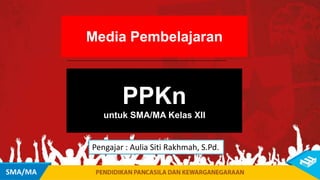 Media Pembelajaran
PPKn
untuk SMA/MA Kelas XII
SMA/MA
Pengajar : Aulia Siti Rakhmah, S.Pd.
 