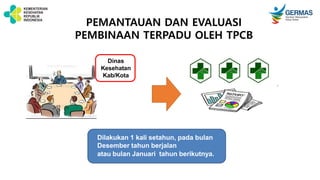 PEMANTAUAN DAN EVALUASI
PEMBINAAN TERPADU OLEH TPCB
Dinas
Kesehatan
Kab/Kota
Dilakukan 1 kali setahun, pada bulan
Desember tahun berjalan
atau bulan Januari tahun berikutnya.
 