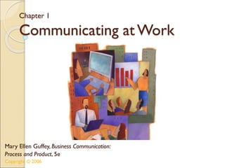 Chapter 1
Communicating at Work
Mary Ellen Guffey, Business Communication:
Process and Product, 5e
Copyright © 2006
 