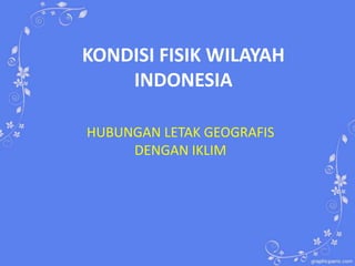 KONDISI FISIK WILAYAH
INDONESIA
HUBUNGAN LETAK GEOGRAFIS
DENGAN IKLIM

 