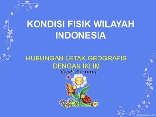 KONDISI FISIK WILAYAH
INDONESIA
HUBUNGAN LETAK GEOGRAFIS
DENGAN IKLIM
 