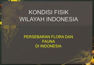 PERSEBARAN FLORA DAN
FAUNA
DI INDONESIA

 