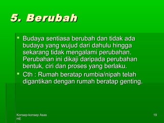 KKoonnsseepp--kkoonnsseepp AAssaass 
HHEE 
1199 
55.. BBeerruubbaahh 
 BBuuddaayyaa sseennttiiaassaa bbeerruubbaahh ddaann ttiiddaakk aaddaa 
bbuuddaayyaa yyaanngg wwuujjuudd ddaarrii ddaahhuulluu hhiinnggggaa 
sseekkaarraanngg ttiiddaakk mmeennggaallaammii ppeerruubbaahhaann.. 
PPeerruubbaahhaann iinnii ddiikkaajjii ddaarriippaaddaa ppeerruubbaahhaann 
bbeennttuukk,, cciirrii ddaann pprroosseess yyaanngg bbeerrllaakkuu.. 
 CCtthh :: RRuummaahh bbeerraattaapp rruummbbiiaa/nniippaahh tteellaahh 
ddiiggaannttiikkaann ddeennggaann rruummaahh bbeerraattaapp ggeennttiinngg.. 
 