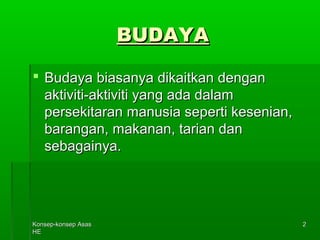 KKoonnsseepp--kkoonnsseepp AAssaass 
HHEE 
22 
BBUUDDAAYYAA 
 BBuuddaayyaa bbiiaassaannyyaa ddiikkaaiittkkaann ddeennggaann 
aakkttiivviittii--aakkttiivviittii yyaanngg aaddaa ddaallaamm 
ppeerrsseekkiittaarraann mmaannuussiiaa sseeppeerrttii kkeesseenniiaann,, 
bbaarraannggaann,, mmaakkaannaann,, ttaarriiaann ddaann 
sseebbaaggaaiinnyyaa.. 
 