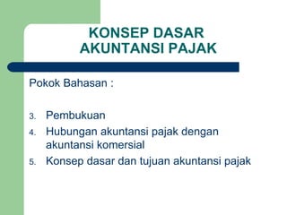 KONSEP DASAR  AKUNTANSI PAJAK Pokok Bahasan : Pembukuan Hubungan akuntansi pajak dengan akuntansi komersial Konsep dasar dan tujuan akuntansi pajak 