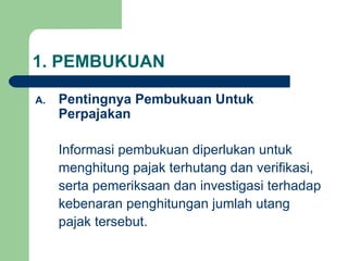 1. PEMBUKUAN Pentingnya Pembukuan Untuk Perpajakan Informasi pembukuan diperlukan untuk  menghitung pajak terhutang dan verifikasi, serta pemeriksaan dan investigasi terhadap kebenaran penghitungan jumlah utang pajak tersebut. 