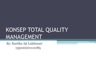 KONSEP TOTAL QUALITY
MANAGEMENT
By: Kartika Aji Lukitasari
135020201111085
 