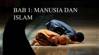 BAB 1: MANUSIA DAN
ISLAM
 