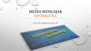 MEDIA MENGAJAR
INFORMATIKA
UNTUK SMP/MT KLS IX
 