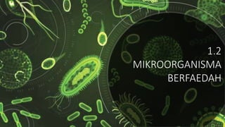 1.2
MIKROORGANISMA
BERFAEDAH
 