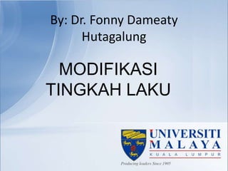 By: Dr. Fonny Dameaty
Hutagalung
MODIFIKASI
TINGKAH LAKU
 