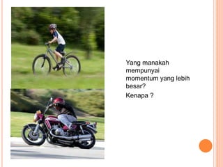 Yang manakah
mempunyai
momentum yang lebih
besar?
Kenapa ?
 