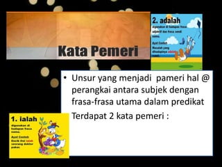 • Unsur yang menjadi pameri hal @
perangkai antara subjek dengan
frasa-frasa utama dalam predikat
• Terdapat 2 kata pemeri :
 