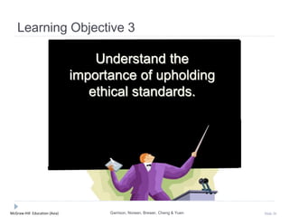 McGraw-Hill Education (Asia) Slide 26
Learning Objective 3
Understand the
importance of upholding
ethical standards.
Garrison, Noreen, Brewer, Cheng & Yuen
 