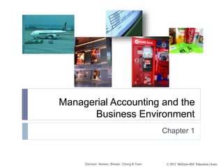© 2012 McGraw-Hill Education (Asia)
Managerial Accounting and the
Business Environment
Chapter 1
Garrison, Noreen, Brewer, Cheng & Yuen
 