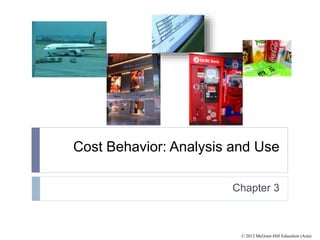 © 2012 McGraw-Hill Education (Asia)
Cost Behavior: Analysis and Use
Chapter 3
 