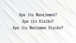 2
Apa itu Manajemen?
Apa itu Risiko?
Apa itu Manjemen Risiko?
 