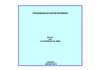 PENGEMBANGAN SISTEM INFORMASI




               disusun
                 oleh
      Ir KI PRAMONO HA, MMSi




             JAKARTA
              kipram            1
           2004/2007/2010
 