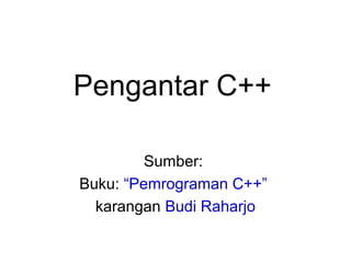 Pengantar C++
Sumber:
Buku: “Pemrograman C++”
karangan Budi Raharjo
 