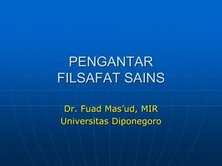 PENGANTAR
FILSAFAT SAINS
Dr. Fuad Mas’ud, MIR
Universitas Diponegoro
 