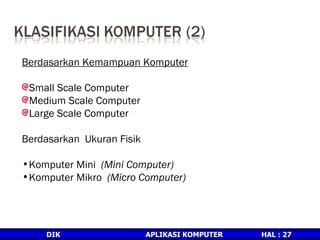 Berdasarkan Kemampuan Komputer Small Scale Computer Medium Scale Computer Large Scale Computer Berdasarkan  Ukuran Fisik Komputer Mini  (Mini Computer) Komputer Mikro  (Micro Computer) 