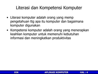 Literasi dan Kompetensi Komputer Literasi komputer adalah orang yang memp pengetahuan ttg apa itu komputer dan bagaimana komputer digunakan Kompetensi komputer adalah orang yang menerapkan keahlian komputer untuk memenuhi kebutuhan informasi dan meningkatkan produktivitas 