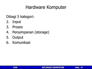Hardware Komputer Dibagi 5 kategori: Input Proses Penyimpanan (storage) Output Komunikasi 