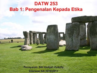 DATW 253
Bab 1: Pengenalan Kepada Etika




     Pensyarah: Siti Hadijah Zulkifly
        Intersesi SA 2010/2011
 