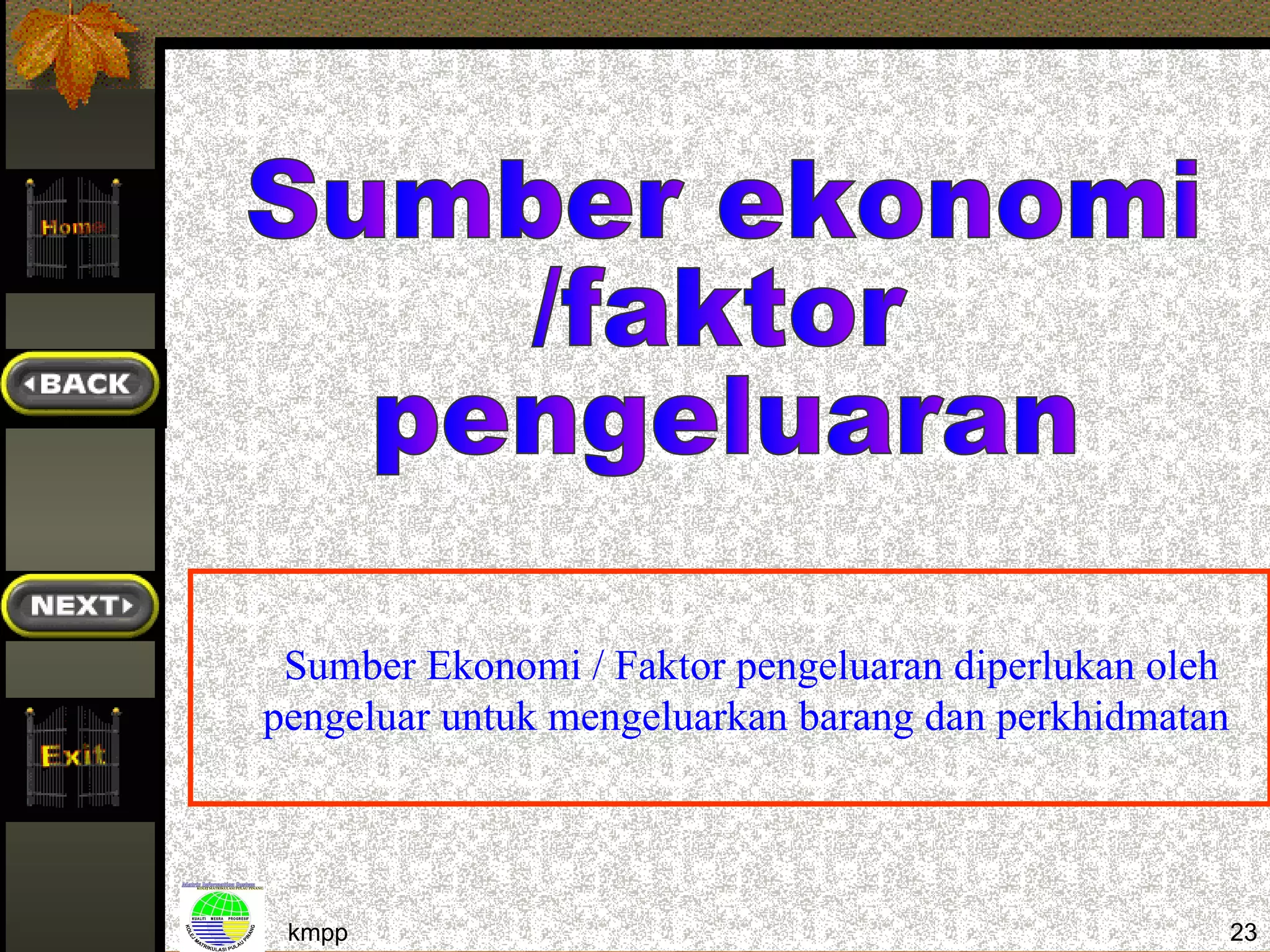 Sumber Ekonomi / Faktor pengeluaran diperlukan oleh
pengeluar untuk mengeluarkan barang dan perkhidmatan



 kmpp                                                  23
 