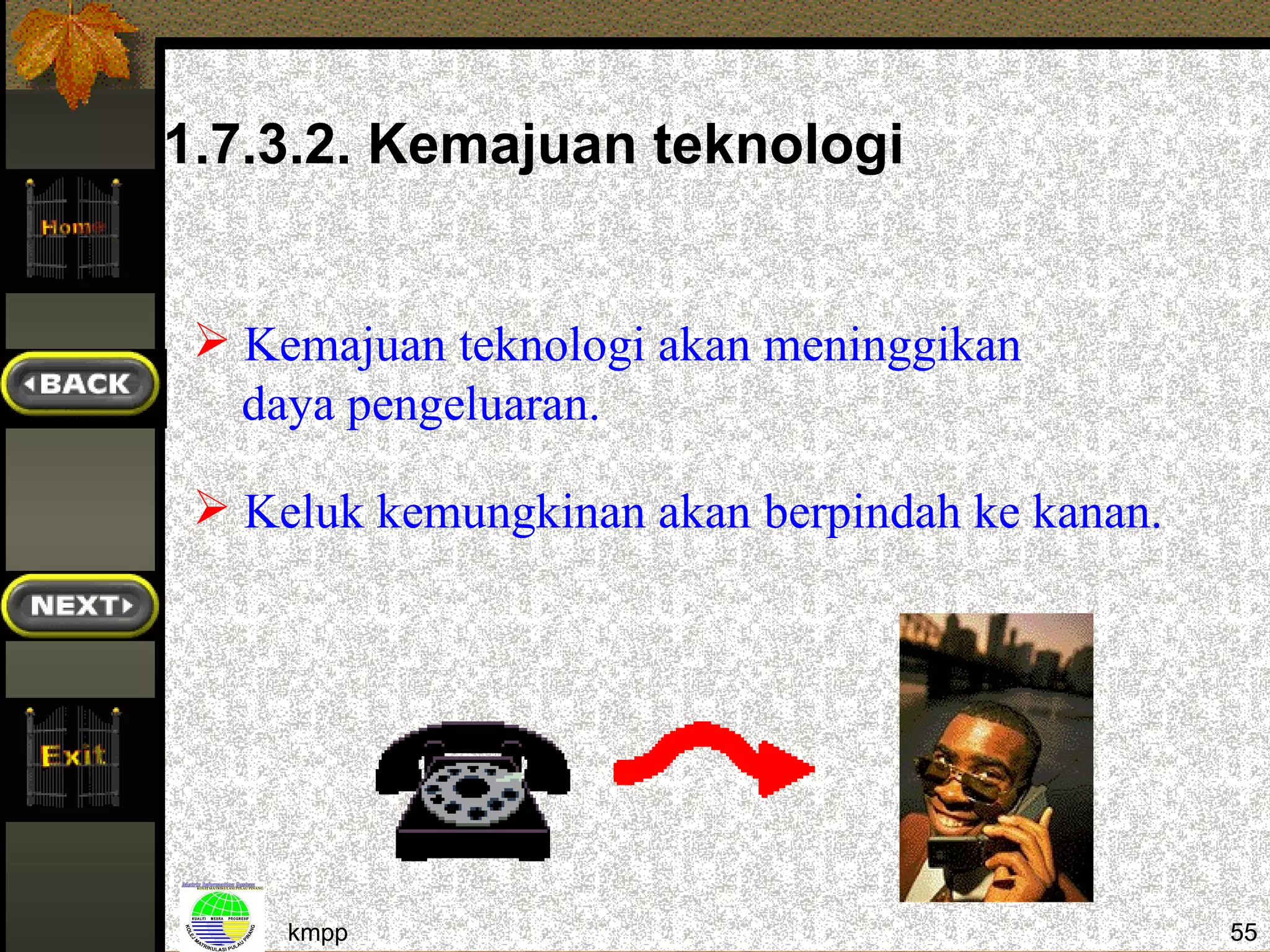 1.7.3.2. Kemajuan teknologi


  Kemajuan teknologi akan meninggikan
   daya pengeluaran.

  Keluk kemungkinan akan berpindah ke kanan.




     kmpp                                       55
 