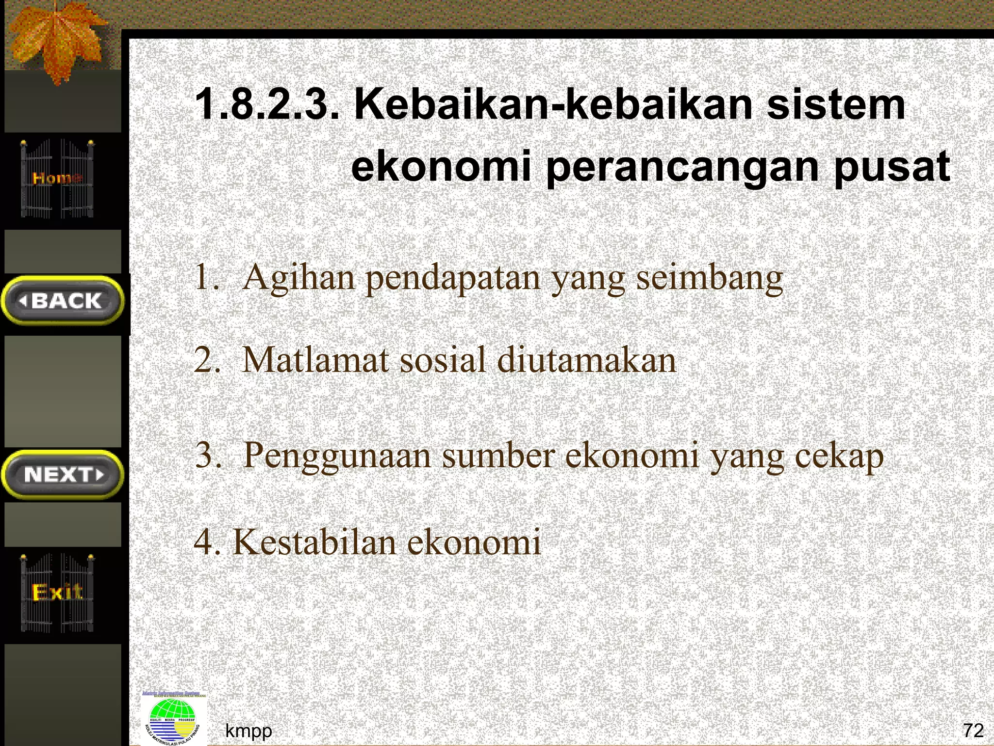 1.8.2.3. Kebaikan-kebaikan sistem
         ekonomi perancangan pusat

1. Agihan pendapatan yang seimbang

2. Matlamat sosial diutamakan

3. Penggunaan sumber ekonomi yang cekap

4. Kestabilan ekonomi



 kmpp                                     72
 