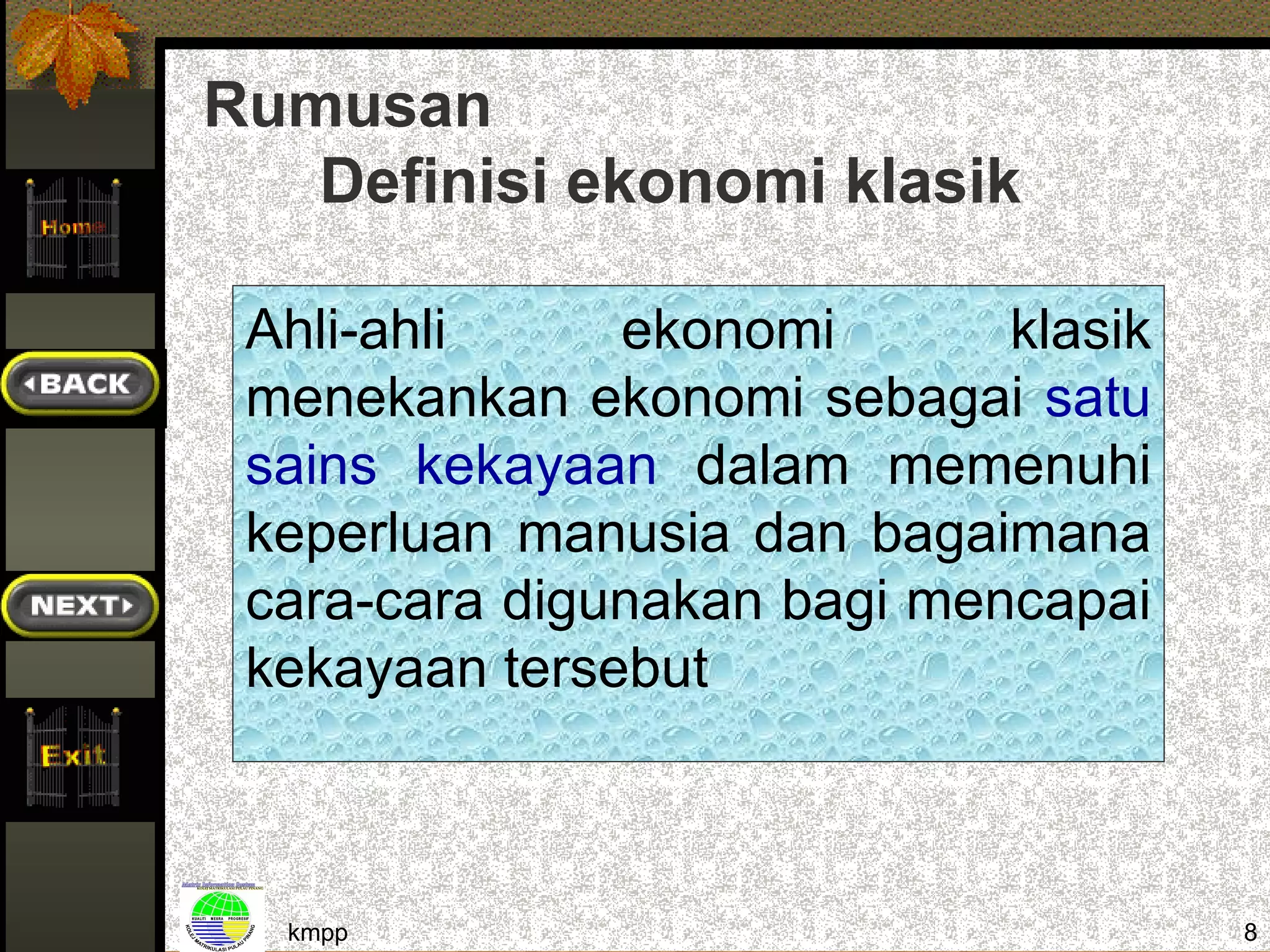 Rumusan
   Definisi ekonomi klasik

 Ahli-ahli     ekonomi       klasik
 menekankan ekonomi sebagai satu
 sains kekayaan dalam memenuhi
 keperluan manusia dan bagaimana
 cara-cara digunakan bagi mencapai
 kekayaan tersebut



  kmpp                                8
 
