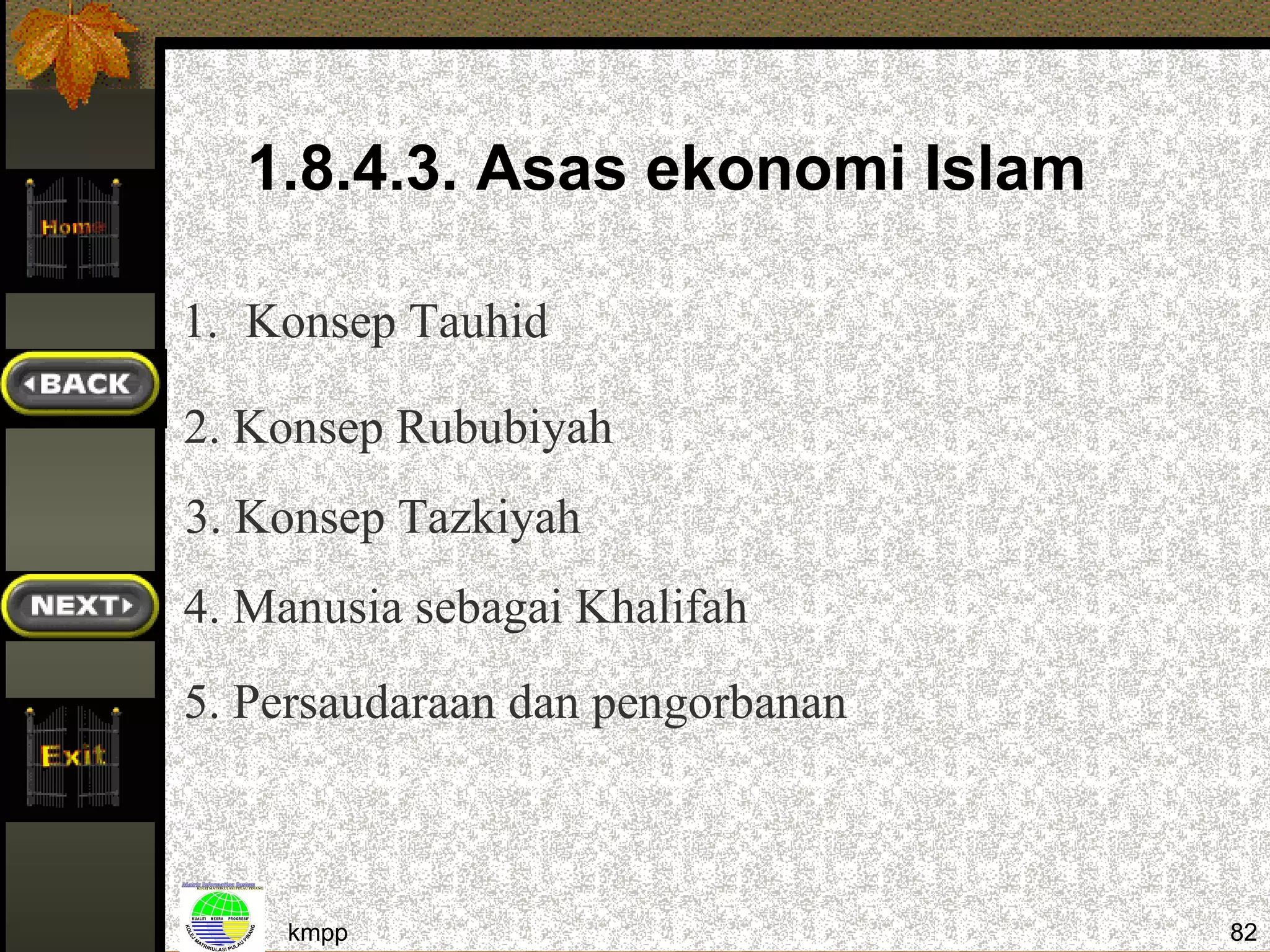 1.8.4.3. Asas ekonomi Islam

1. Konsep Tauhid

2. Konsep Rububiyah
3. Konsep Tazkiyah
4. Manusia sebagai Khalifah
5. Persaudaraan dan pengorbanan



    kmpp                          82
 