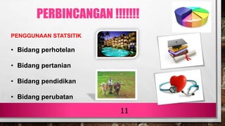 11
PENGGUNAAN STATSITIK
• Bidang perhotelan
• Bidang pertanian
• Bidang pendidikan
• Bidang perubatan
PERBINCANGAN !!!!!!!
 