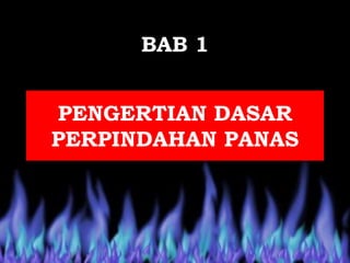 PENGERTIAN DASAR
PERPINDAHAN PANAS
BAB 1
 