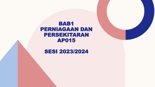 BAB1
PERNIAGAAN DAN
PERSEKITARAN
AP015
SESI 2023/2024
 