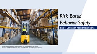 Risk Based
Behavior Safety
Bab 1: Landasan Keselamatan Kerja
Sumber: Buku Risk Based Behavior Safety, DR. F.A Gunawan & DR. Waluyo
Disarikan oleh Bondan Winarno, Dita Amara Yeranda, dan Stefanny Surya Nagari
 