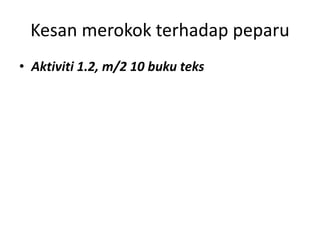 Kesan merokok terhadap peparu
• Aktiviti 1.2, m/2 10 buku teks
 