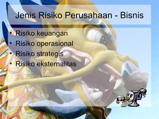 Jenis Risiko Perusahaan - Bisnis
•   Risiko keuangan
•   Risiko operasional
•   Risiko strategis
•   Risiko eksternalitas
 