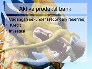 Aktiva produktif bank
• Cadangan sekunder (secondary reserves)
• Kredit
• Investasi
 