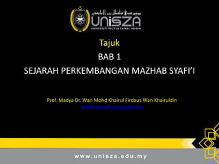 Tajuk
BAB 1
SEJARAH PERKEMBANGAN MAZHAB SYAFI’I
Prof. Madya Dr. Wan Mohd Khairul Firdaus Wan Khairuldin
wanfirdaus@unisza.edu.my
 