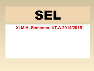 SEL 
XI MIA, Semester 1/T.A 2014/2015 
 